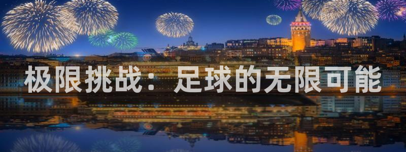 3377体育官网下载招商电话号码：极限挑战：足球的无