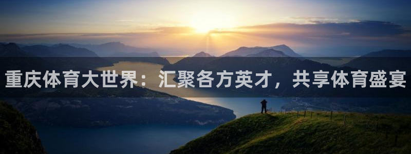 海南3377体育官网下载：重庆体育大世界：汇聚各方英