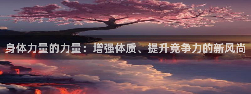 3377体育官方正版app集团官网首页：身体力量的力
