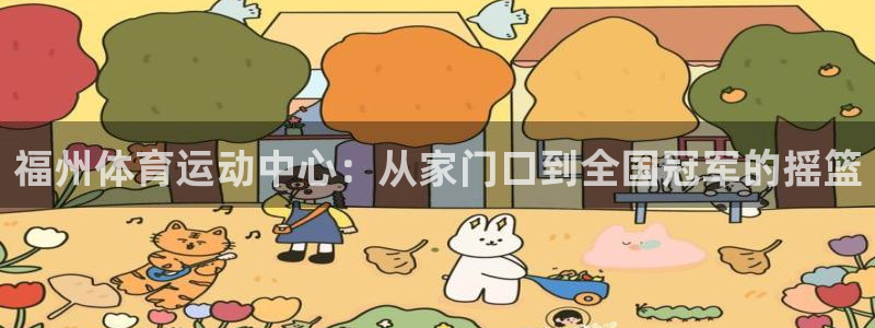 3377体育官网下载是干嘛的公司：福州体育运动中心：从家门口