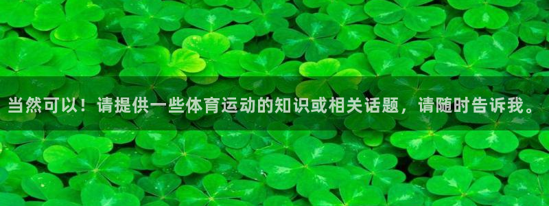 3377体育官方正版app集团官网网址：当然可以！请
