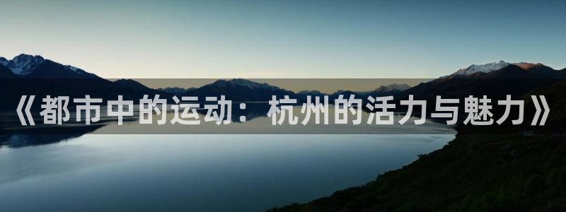 3377体育官网下载招商电话号码是多少：《都市中的运动：杭州