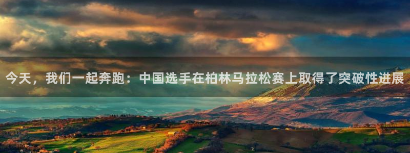 斗球足球直播：今天，我们一起奔跑：中国选手在柏林马拉松赛上取得了突破性进展