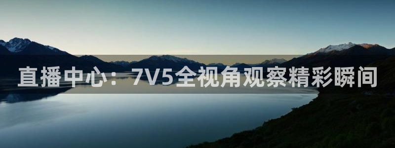 斗球在线直播下载：直播中心：7V5全视角观察精彩瞬间